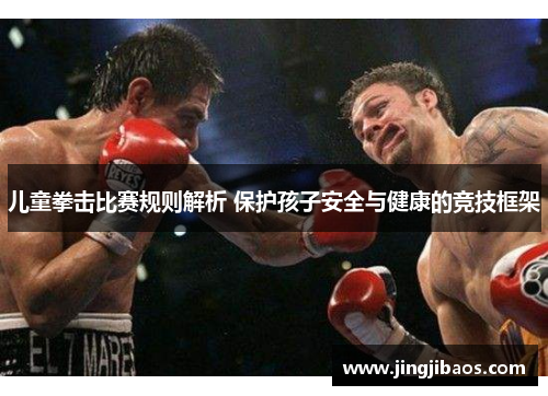 儿童拳击比赛规则解析 保护孩子安全与健康的竞技框架