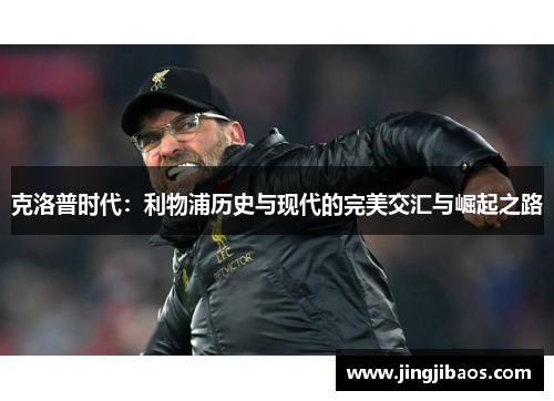克洛普时代：利物浦历史与现代的完美交汇与崛起之路