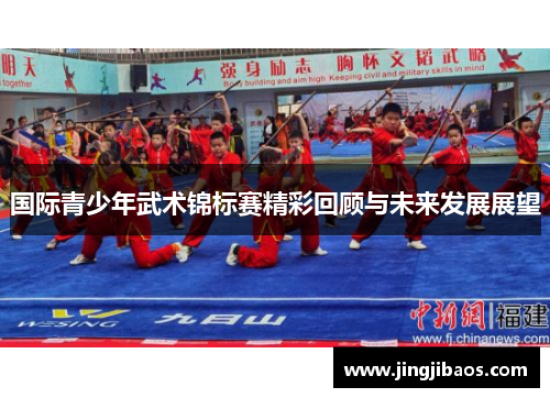 国际青少年武术锦标赛精彩回顾与未来发展展望