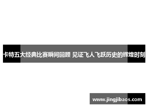 卡特五大经典比赛瞬间回顾 见证飞人飞跃历史的辉煌时刻