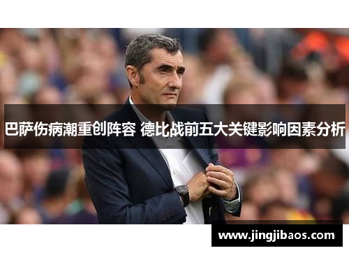 巴萨伤病潮重创阵容 德比战前五大关键影响因素分析