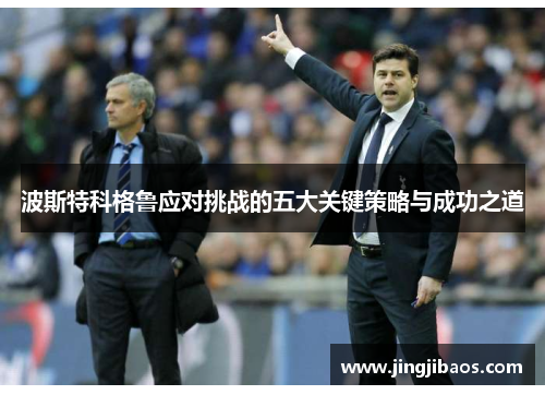 波斯特科格鲁应对挑战的五大关键策略与成功之道