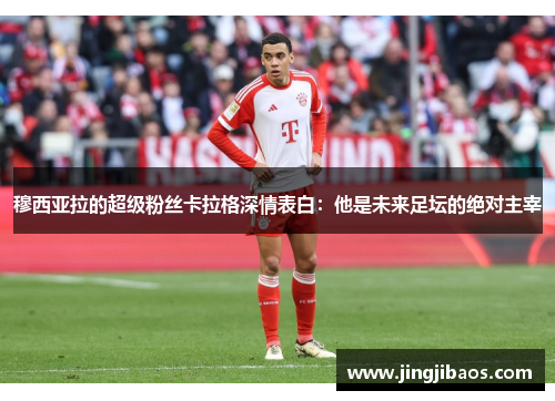 穆西亚拉的超级粉丝卡拉格深情表白：他是未来足坛的绝对主宰