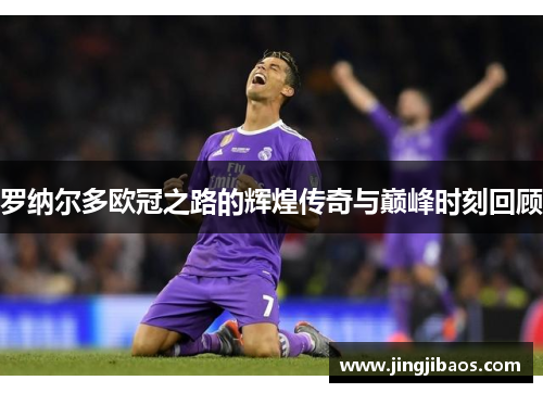 罗纳尔多欧冠之路的辉煌传奇与巅峰时刻回顾