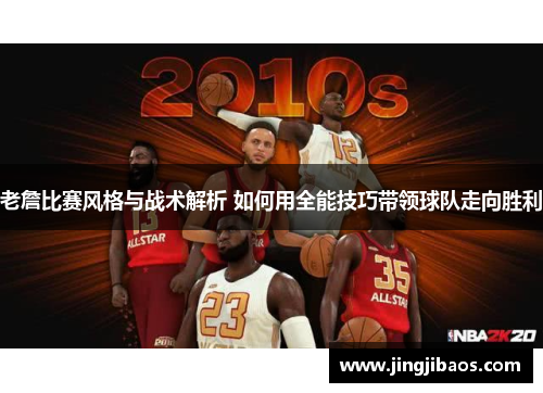 老詹比赛风格与战术解析 如何用全能技巧带领球队走向胜利