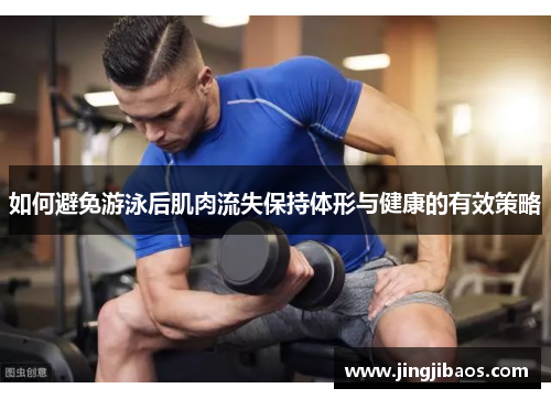 如何避免游泳后肌肉流失保持体形与健康的有效策略