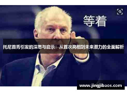 托尼首秀引发的深思与启示：从首次亮相到未来潜力的全面解析