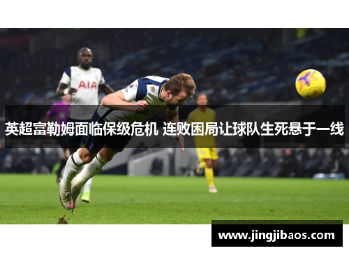 英超富勒姆面临保级危机 连败困局让球队生死悬于一线
