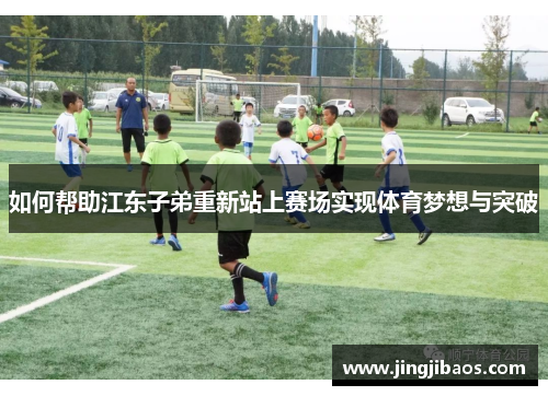如何帮助江东子弟重新站上赛场实现体育梦想与突破