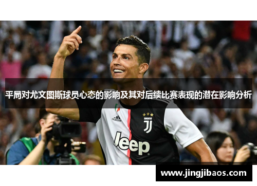 平局对尤文图斯球员心态的影响及其对后续比赛表现的潜在影响分析