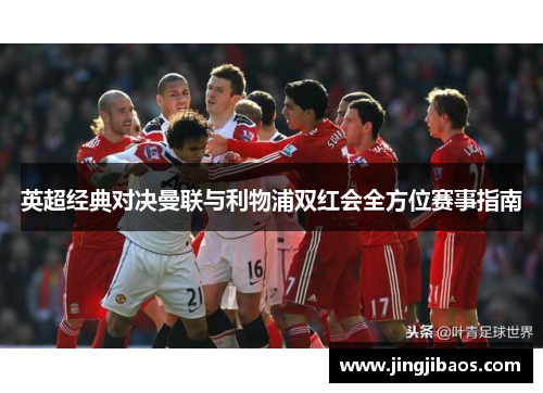英超经典对决曼联与利物浦双红会全方位赛事指南