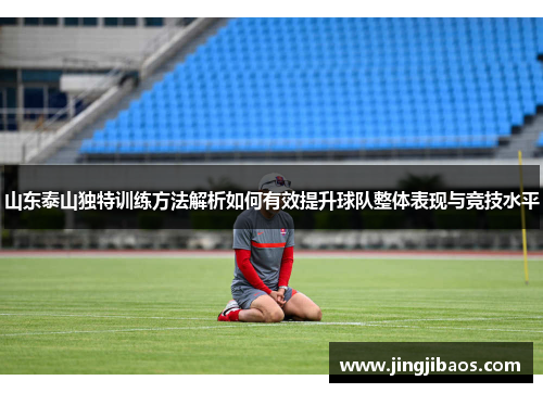 山东泰山独特训练方法解析如何有效提升球队整体表现与竞技水平