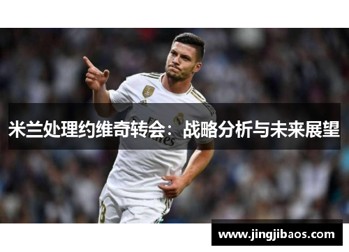 米兰处理约维奇转会：战略分析与未来展望