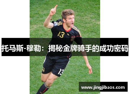 托马斯-穆勒：揭秘金牌骑手的成功密码