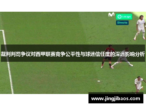 裁判判罚争议对西甲联赛竞争公平性与球迷信任度的深远影响分析