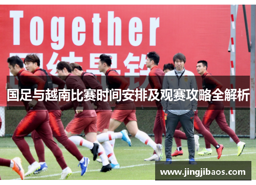 国足与越南比赛时间安排及观赛攻略全解析