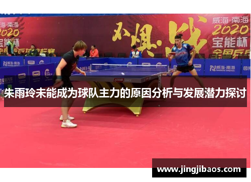朱雨玲未能成为球队主力的原因分析与发展潜力探讨