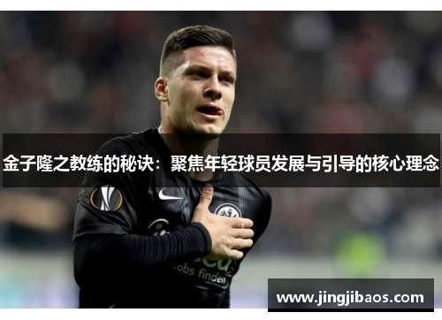 金子隆之教练的秘诀：聚焦年轻球员发展与引导的核心理念