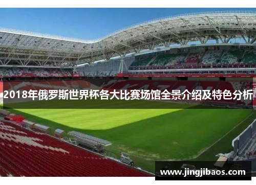 2018年俄罗斯世界杯各大比赛场馆全景介绍及特色分析
