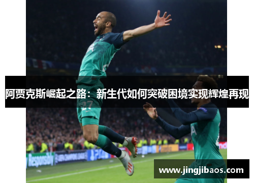 阿贾克斯崛起之路：新生代如何突破困境实现辉煌再现