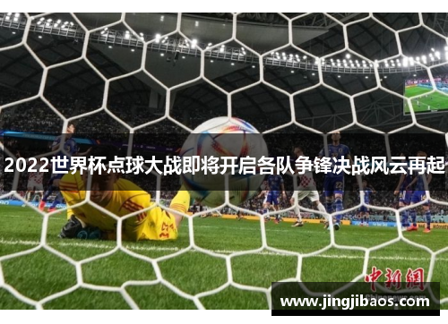 2022世界杯点球大战即将开启各队争锋决战风云再起