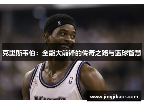 克里斯韦伯：全能大前锋的传奇之路与篮球智慧