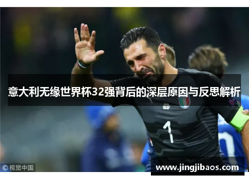 意大利无缘世界杯32强背后的深层原因与反思解析