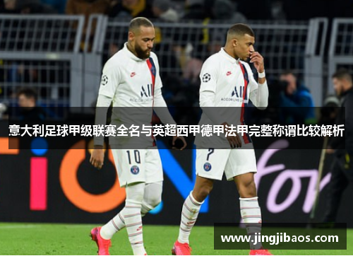 意大利足球甲级联赛全名与英超西甲德甲法甲完整称谓比较解析