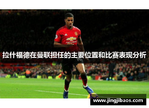 拉什福德在曼联担任的主要位置和比赛表现分析